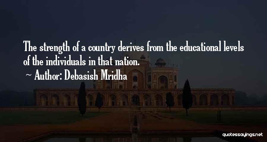 Debasish Mridha Quotes: The Strength Of A Country Derives From The Educational Levels Of The Individuals In That Nation.