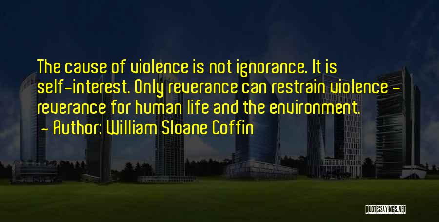 William Sloane Coffin Quotes: The Cause Of Violence Is Not Ignorance. It Is Self-interest. Only Reverance Can Restrain Violence - Reverance For Human Life