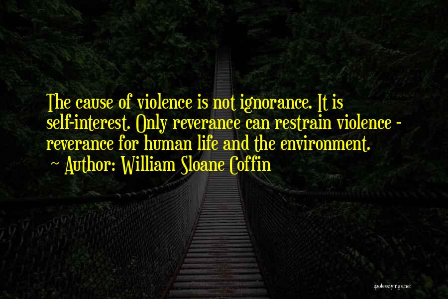 William Sloane Coffin Quotes: The Cause Of Violence Is Not Ignorance. It Is Self-interest. Only Reverance Can Restrain Violence - Reverance For Human Life