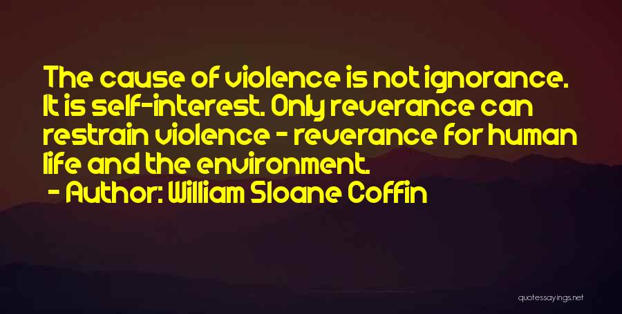William Sloane Coffin Quotes: The Cause Of Violence Is Not Ignorance. It Is Self-interest. Only Reverance Can Restrain Violence - Reverance For Human Life