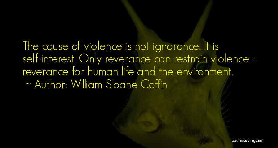 William Sloane Coffin Quotes: The Cause Of Violence Is Not Ignorance. It Is Self-interest. Only Reverance Can Restrain Violence - Reverance For Human Life