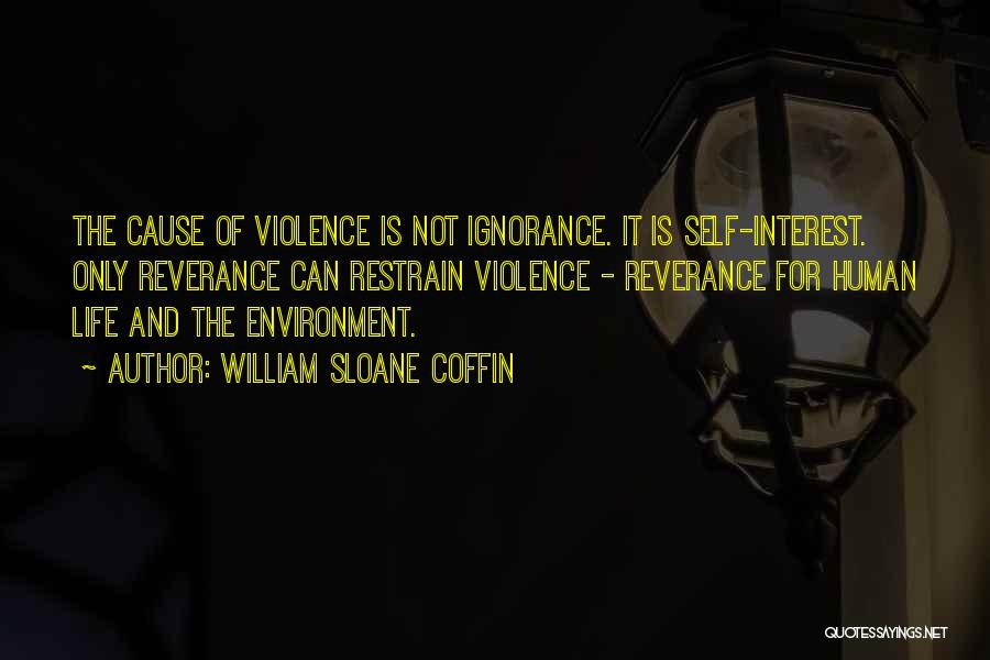 William Sloane Coffin Quotes: The Cause Of Violence Is Not Ignorance. It Is Self-interest. Only Reverance Can Restrain Violence - Reverance For Human Life