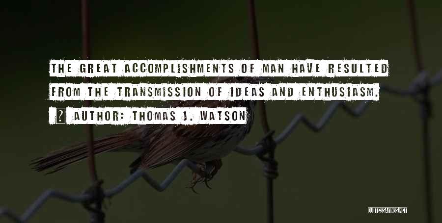 Thomas J. Watson Quotes: The Great Accomplishments Of Man Have Resulted From The Transmission Of Ideas And Enthusiasm.