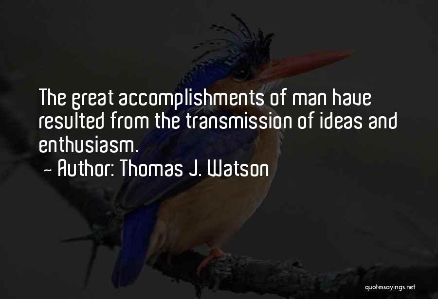 Thomas J. Watson Quotes: The Great Accomplishments Of Man Have Resulted From The Transmission Of Ideas And Enthusiasm.