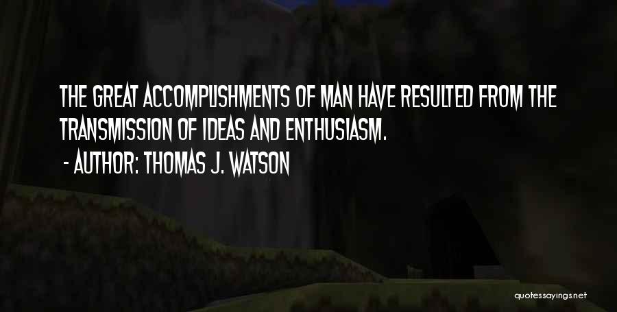 Thomas J. Watson Quotes: The Great Accomplishments Of Man Have Resulted From The Transmission Of Ideas And Enthusiasm.