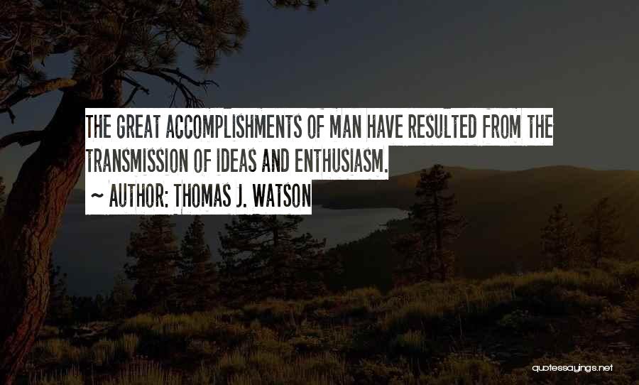 Thomas J. Watson Quotes: The Great Accomplishments Of Man Have Resulted From The Transmission Of Ideas And Enthusiasm.