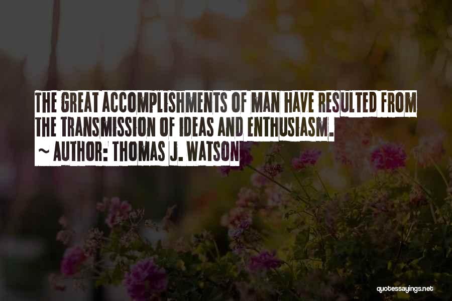 Thomas J. Watson Quotes: The Great Accomplishments Of Man Have Resulted From The Transmission Of Ideas And Enthusiasm.