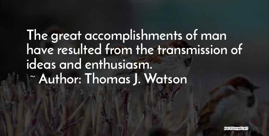 Thomas J. Watson Quotes: The Great Accomplishments Of Man Have Resulted From The Transmission Of Ideas And Enthusiasm.