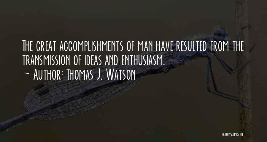 Thomas J. Watson Quotes: The Great Accomplishments Of Man Have Resulted From The Transmission Of Ideas And Enthusiasm.