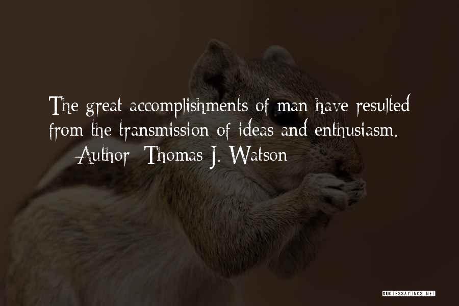 Thomas J. Watson Quotes: The Great Accomplishments Of Man Have Resulted From The Transmission Of Ideas And Enthusiasm.