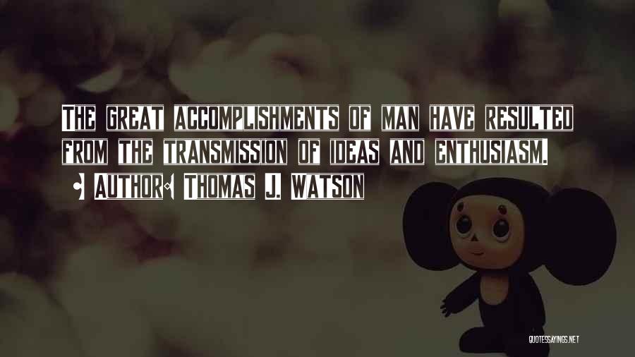 Thomas J. Watson Quotes: The Great Accomplishments Of Man Have Resulted From The Transmission Of Ideas And Enthusiasm.