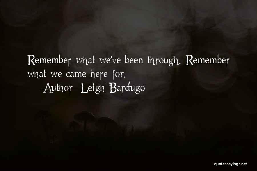 Leigh Bardugo Quotes: Remember What We've Been Through. Remember What We Came Here For.