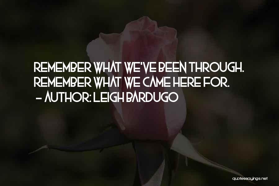 Leigh Bardugo Quotes: Remember What We've Been Through. Remember What We Came Here For.