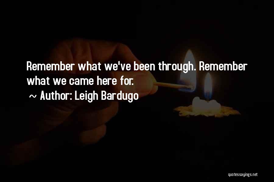 Leigh Bardugo Quotes: Remember What We've Been Through. Remember What We Came Here For.