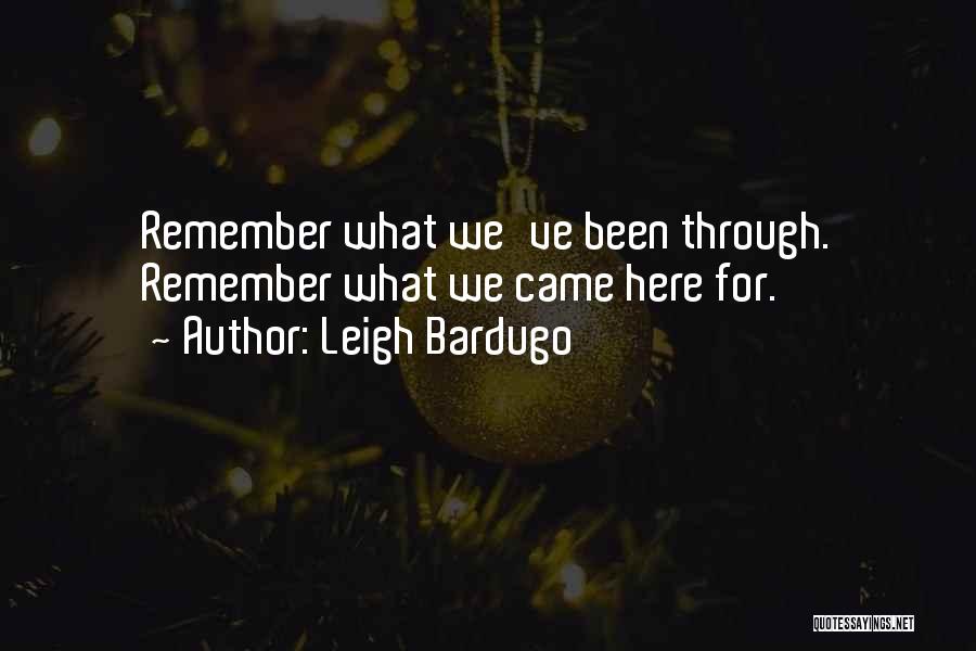 Leigh Bardugo Quotes: Remember What We've Been Through. Remember What We Came Here For.