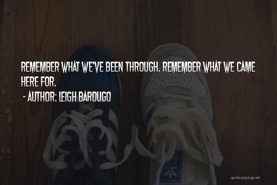 Leigh Bardugo Quotes: Remember What We've Been Through. Remember What We Came Here For.