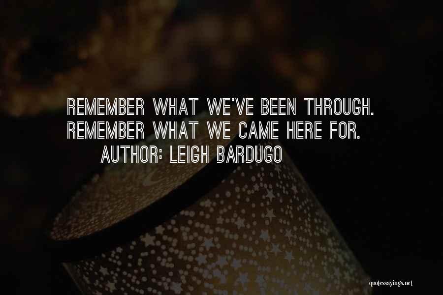 Leigh Bardugo Quotes: Remember What We've Been Through. Remember What We Came Here For.