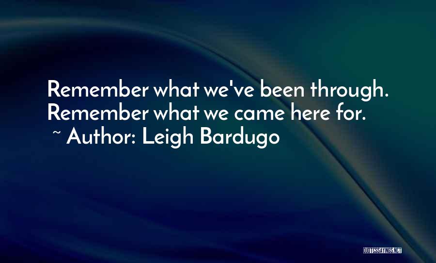 Leigh Bardugo Quotes: Remember What We've Been Through. Remember What We Came Here For.