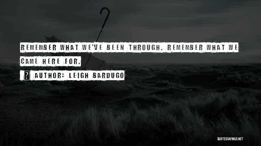 Leigh Bardugo Quotes: Remember What We've Been Through. Remember What We Came Here For.