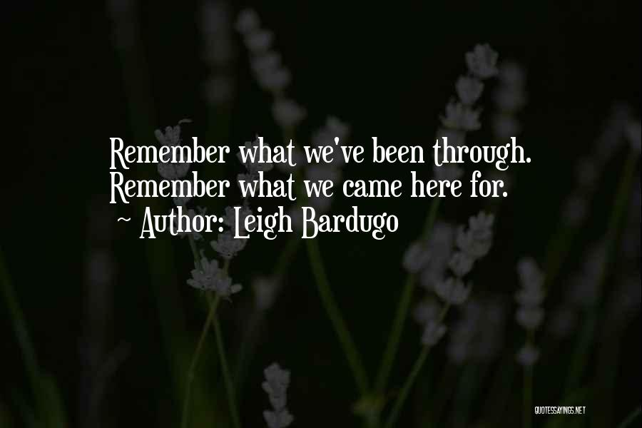 Leigh Bardugo Quotes: Remember What We've Been Through. Remember What We Came Here For.
