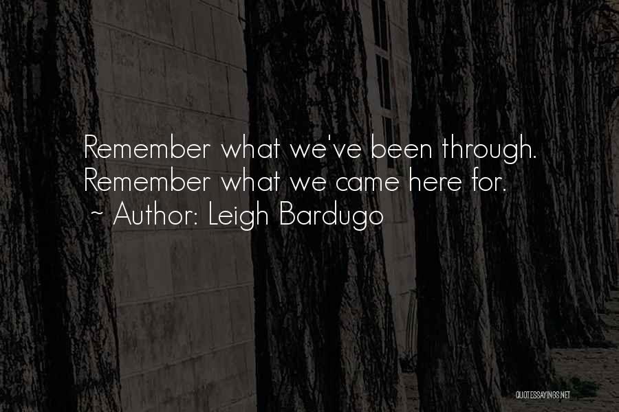 Leigh Bardugo Quotes: Remember What We've Been Through. Remember What We Came Here For.