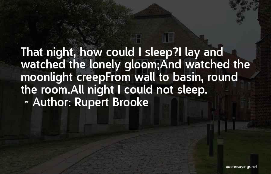 Rupert Brooke Quotes: That Night, How Could I Sleep?i Lay And Watched The Lonely Gloom;and Watched The Moonlight Creepfrom Wall To Basin, Round
