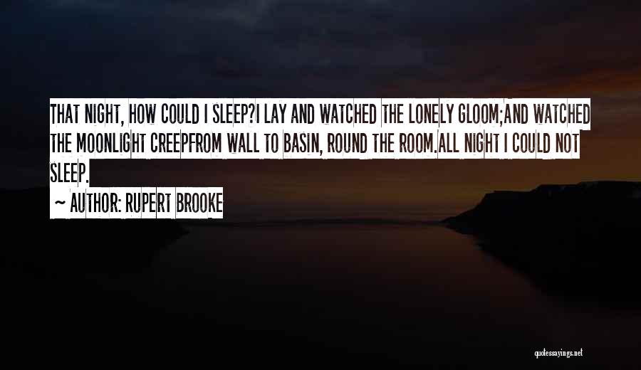Rupert Brooke Quotes: That Night, How Could I Sleep?i Lay And Watched The Lonely Gloom;and Watched The Moonlight Creepfrom Wall To Basin, Round