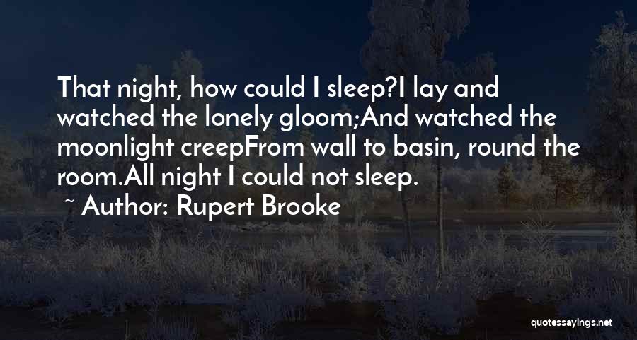 Rupert Brooke Quotes: That Night, How Could I Sleep?i Lay And Watched The Lonely Gloom;and Watched The Moonlight Creepfrom Wall To Basin, Round