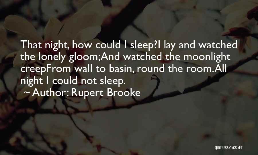 Rupert Brooke Quotes: That Night, How Could I Sleep?i Lay And Watched The Lonely Gloom;and Watched The Moonlight Creepfrom Wall To Basin, Round