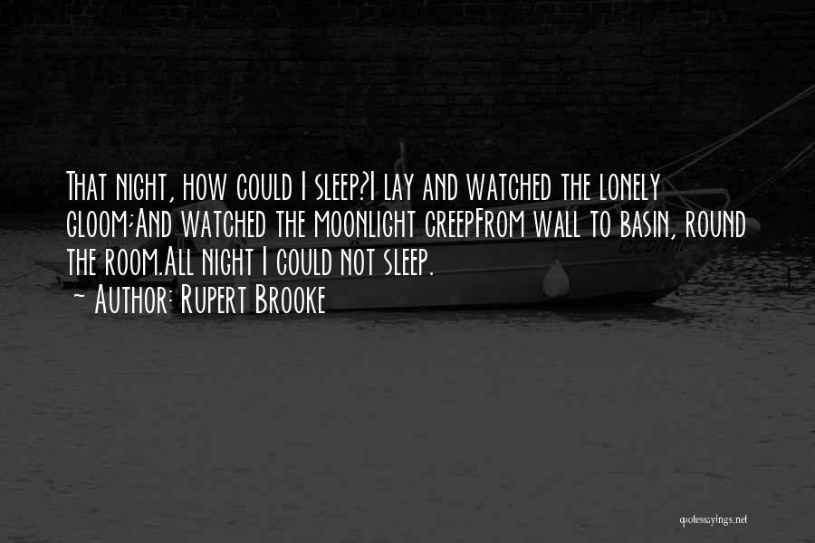 Rupert Brooke Quotes: That Night, How Could I Sleep?i Lay And Watched The Lonely Gloom;and Watched The Moonlight Creepfrom Wall To Basin, Round