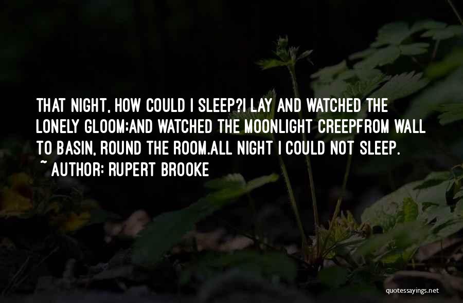 Rupert Brooke Quotes: That Night, How Could I Sleep?i Lay And Watched The Lonely Gloom;and Watched The Moonlight Creepfrom Wall To Basin, Round