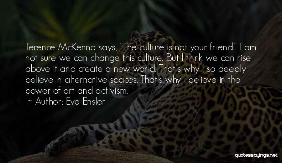 Eve Ensler Quotes: Terence Mckenna Says, The Culture Is Not Your Friend. I Am Not Sure We Can Change This Culture. But I