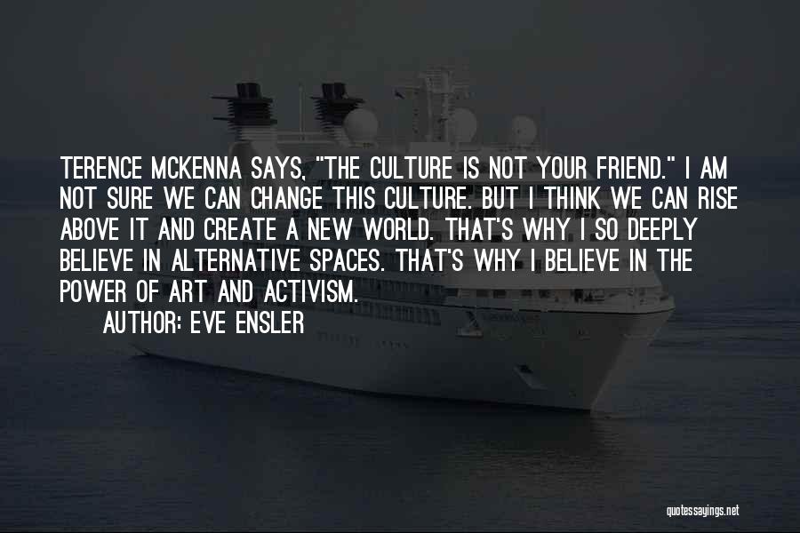 Eve Ensler Quotes: Terence Mckenna Says, The Culture Is Not Your Friend. I Am Not Sure We Can Change This Culture. But I