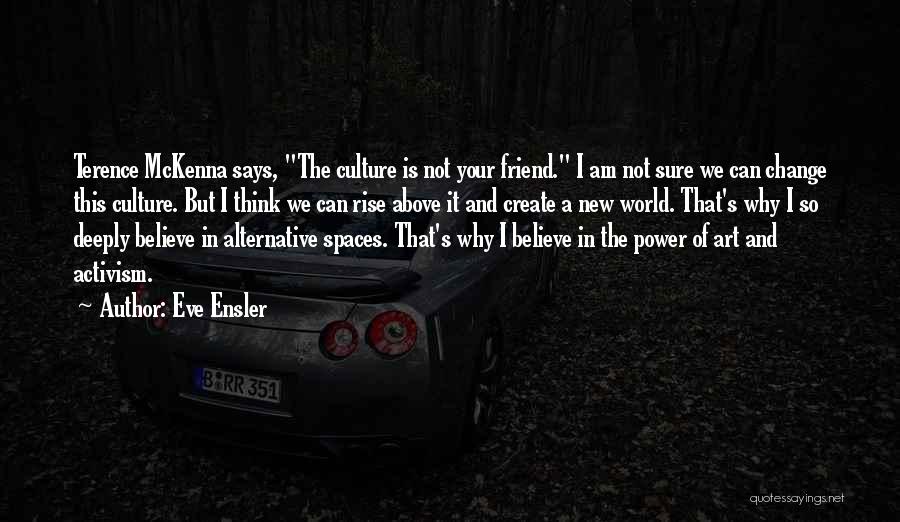 Eve Ensler Quotes: Terence Mckenna Says, The Culture Is Not Your Friend. I Am Not Sure We Can Change This Culture. But I