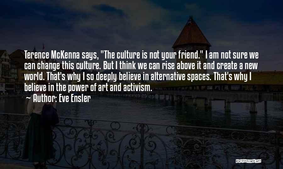 Eve Ensler Quotes: Terence Mckenna Says, The Culture Is Not Your Friend. I Am Not Sure We Can Change This Culture. But I