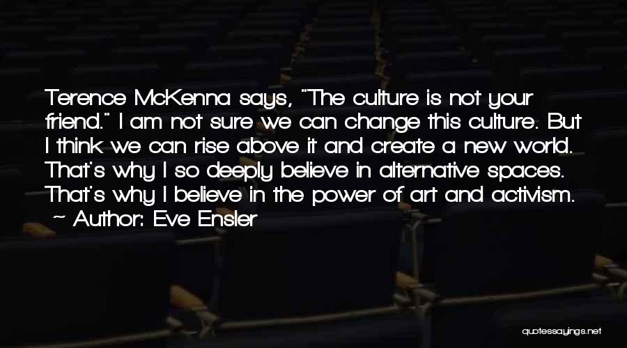 Eve Ensler Quotes: Terence Mckenna Says, The Culture Is Not Your Friend. I Am Not Sure We Can Change This Culture. But I