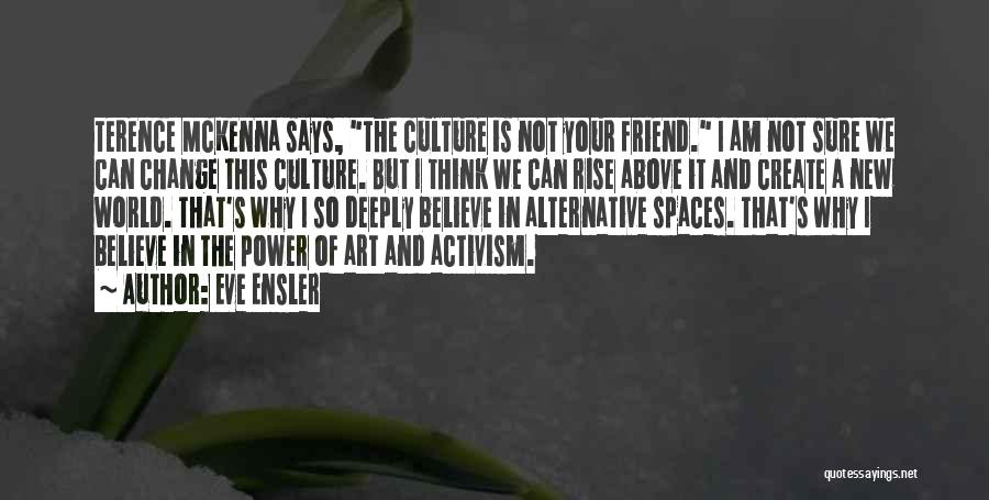 Eve Ensler Quotes: Terence Mckenna Says, The Culture Is Not Your Friend. I Am Not Sure We Can Change This Culture. But I