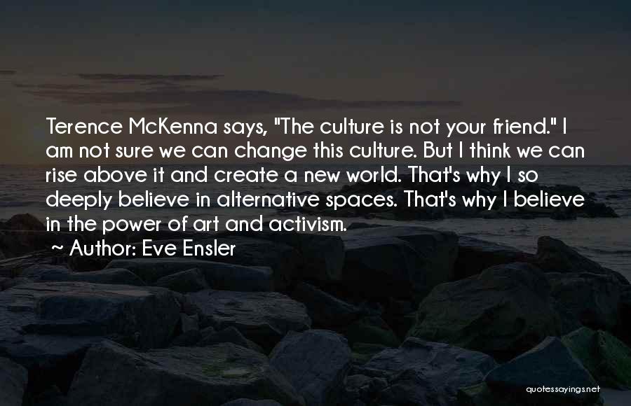 Eve Ensler Quotes: Terence Mckenna Says, The Culture Is Not Your Friend. I Am Not Sure We Can Change This Culture. But I