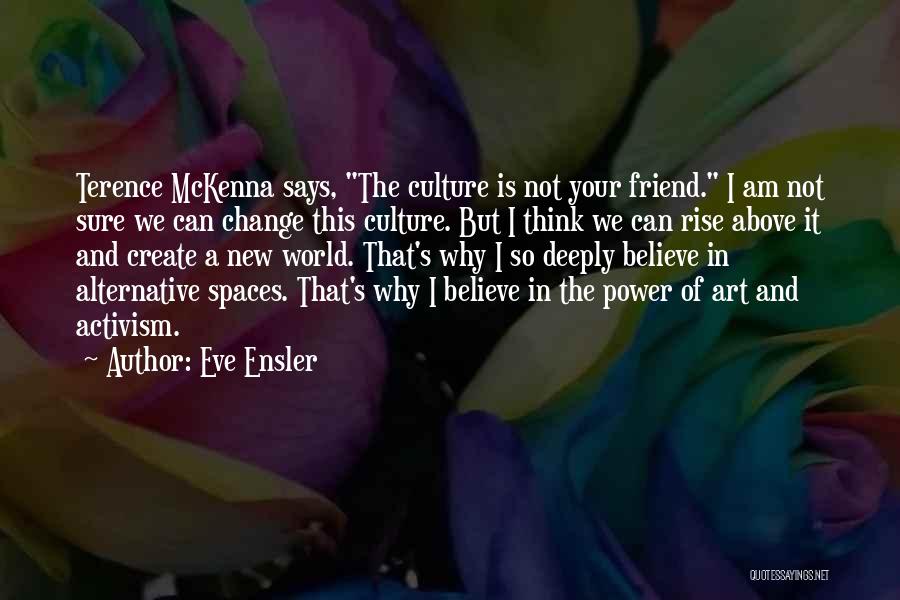 Eve Ensler Quotes: Terence Mckenna Says, The Culture Is Not Your Friend. I Am Not Sure We Can Change This Culture. But I