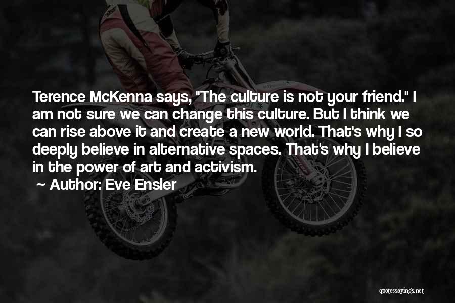 Eve Ensler Quotes: Terence Mckenna Says, The Culture Is Not Your Friend. I Am Not Sure We Can Change This Culture. But I