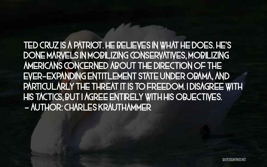 Charles Krauthammer Quotes: Ted Cruz Is A Patriot. He Believes In What He Does. He's Done Marvels In Mobilizing Conservatives, Mobilizing Americans Concerned