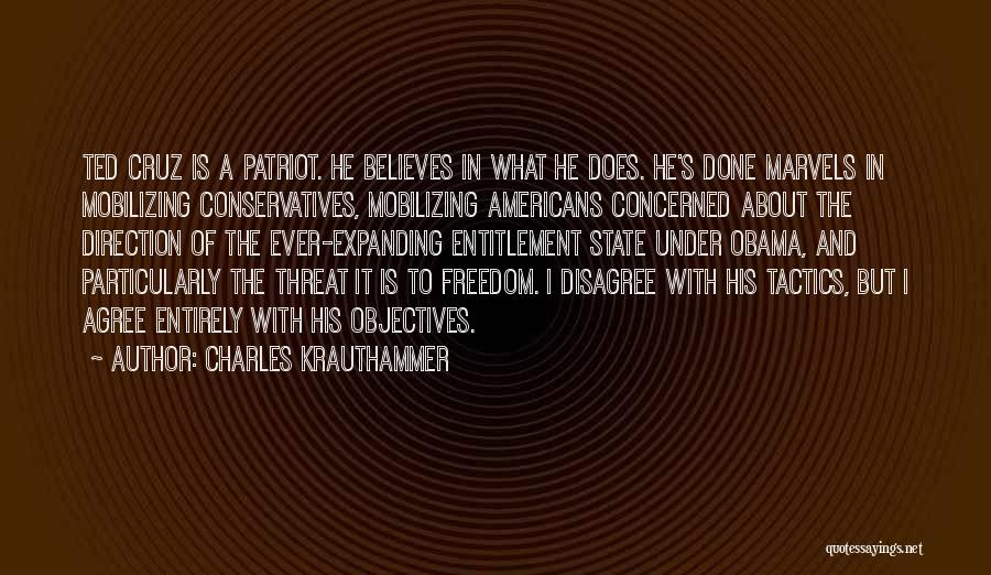 Charles Krauthammer Quotes: Ted Cruz Is A Patriot. He Believes In What He Does. He's Done Marvels In Mobilizing Conservatives, Mobilizing Americans Concerned