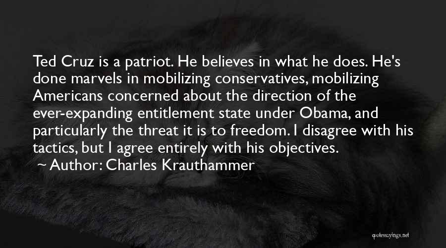 Charles Krauthammer Quotes: Ted Cruz Is A Patriot. He Believes In What He Does. He's Done Marvels In Mobilizing Conservatives, Mobilizing Americans Concerned