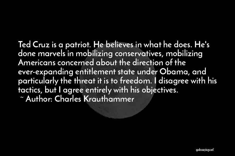 Charles Krauthammer Quotes: Ted Cruz Is A Patriot. He Believes In What He Does. He's Done Marvels In Mobilizing Conservatives, Mobilizing Americans Concerned