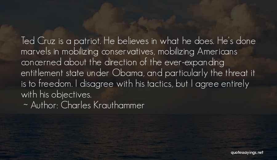 Charles Krauthammer Quotes: Ted Cruz Is A Patriot. He Believes In What He Does. He's Done Marvels In Mobilizing Conservatives, Mobilizing Americans Concerned