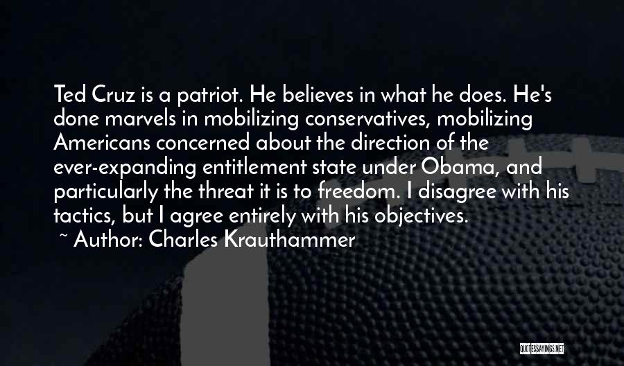 Charles Krauthammer Quotes: Ted Cruz Is A Patriot. He Believes In What He Does. He's Done Marvels In Mobilizing Conservatives, Mobilizing Americans Concerned