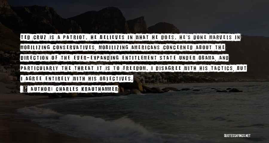 Charles Krauthammer Quotes: Ted Cruz Is A Patriot. He Believes In What He Does. He's Done Marvels In Mobilizing Conservatives, Mobilizing Americans Concerned