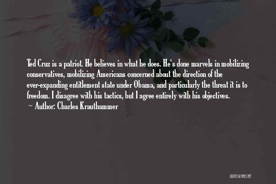 Charles Krauthammer Quotes: Ted Cruz Is A Patriot. He Believes In What He Does. He's Done Marvels In Mobilizing Conservatives, Mobilizing Americans Concerned