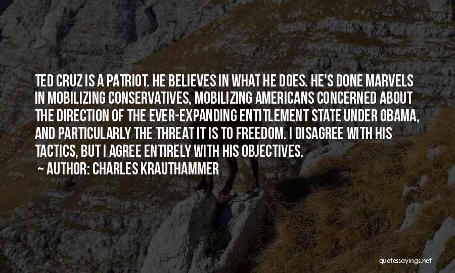 Charles Krauthammer Quotes: Ted Cruz Is A Patriot. He Believes In What He Does. He's Done Marvels In Mobilizing Conservatives, Mobilizing Americans Concerned