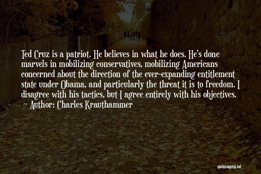 Charles Krauthammer Quotes: Ted Cruz Is A Patriot. He Believes In What He Does. He's Done Marvels In Mobilizing Conservatives, Mobilizing Americans Concerned